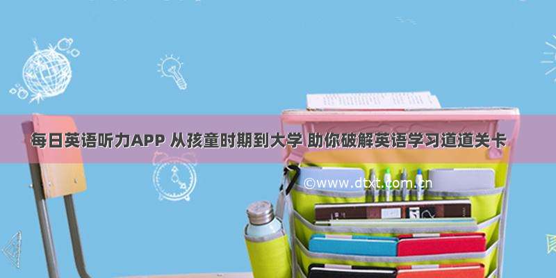 每日英语听力APP 从孩童时期到大学 助你破解英语学习道道关卡