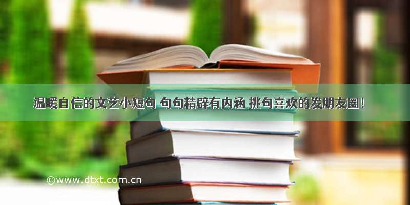 温暖自信的文艺小短句 句句精辟有内涵 挑句喜欢的发朋友圈！