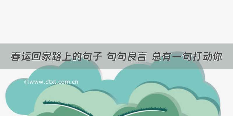 春运回家路上的句子 句句良言 总有一句打动你