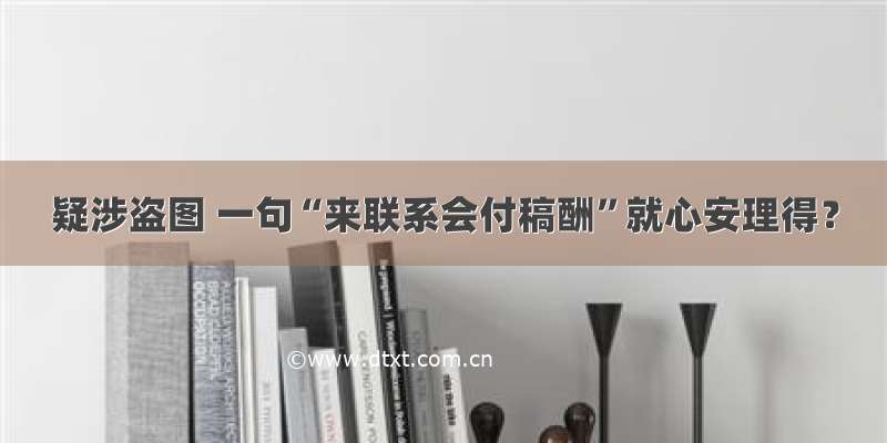 疑涉盗图 一句“来联系会付稿酬”就心安理得？