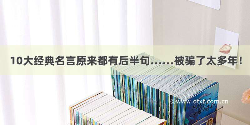 10大经典名言原来都有后半句……被骗了太多年！