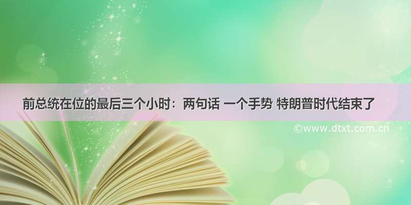 前总统在位的最后三个小时：两句话 一个手势 特朗普时代结束了