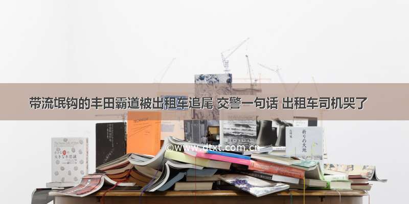 带流氓钩的丰田霸道被出租车追尾 交警一句话 出租车司机哭了