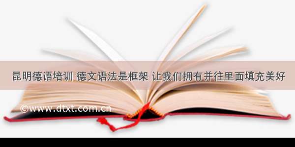 昆明德语培训 德文语法是框架 让我们拥有并往里面填充美好