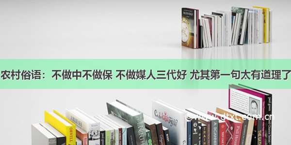 农村俗语：不做中不做保 不做媒人三代好 尤其第一句太有道理了