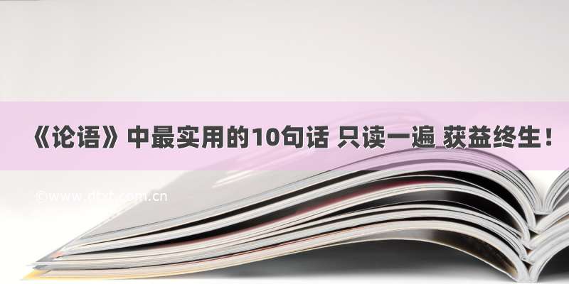 《论语》中最实用的10句话 只读一遍 获益终生！