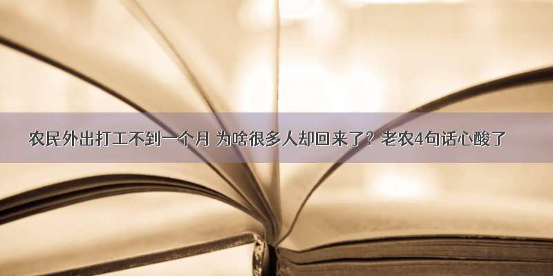 农民外出打工不到一个月 为啥很多人却回来了？老农4句话心酸了