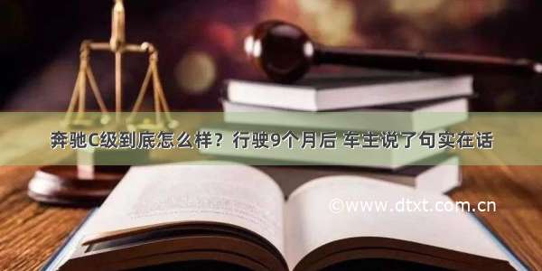 奔驰C级到底怎么样？行驶9个月后 车主说了句实在话