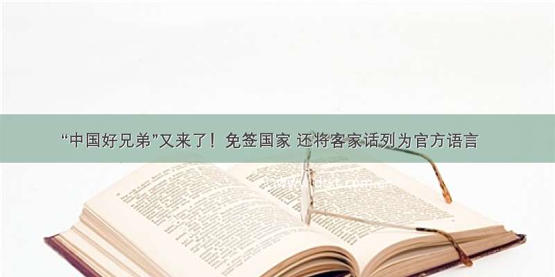 “中国好兄弟”又来了！免签国家 还将客家话列为官方语言