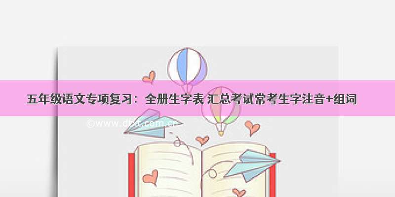 五年级语文专项复习：全册生字表 汇总考试常考生字注音+组词