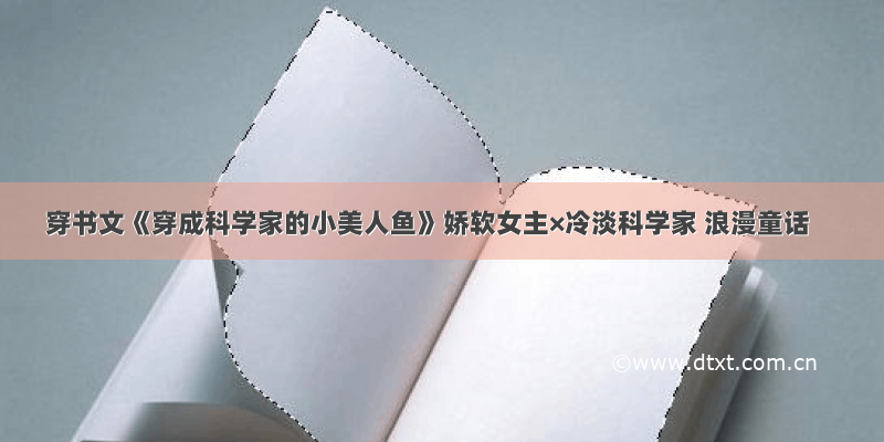 穿书文《穿成科学家的小美人鱼》娇软女主×冷淡科学家 浪漫童话