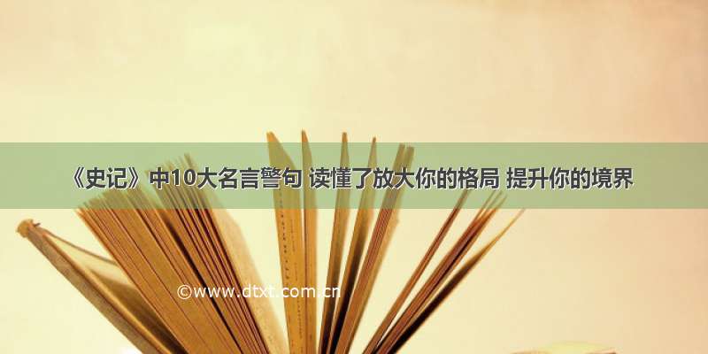 《史记》中10大名言警句 读懂了放大你的格局 提升你的境界