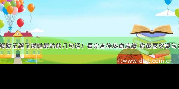 海贼王路飞说过最帅的几句话！看完直接热血沸腾 你最喜欢哪句？