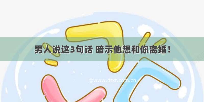 男人说这3句话 暗示他想和你离婚！