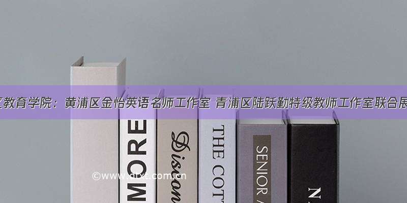 黄浦区教育学院：黄浦区金怡英语名师工作室 青浦区陆跃勤特级教师工作室联合展示