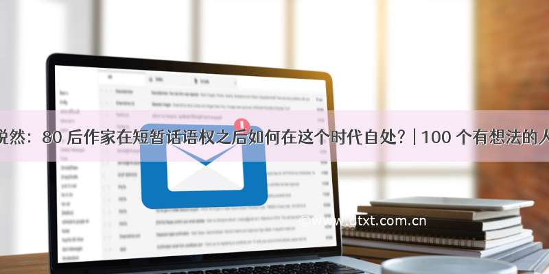 张悦然：80 后作家在短暂话语权之后如何在这个时代自处？| 100 个有想法的人