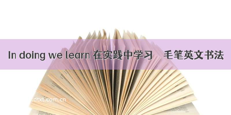 In doing we learn 在实践中学习 ｜ 毛笔英文书法