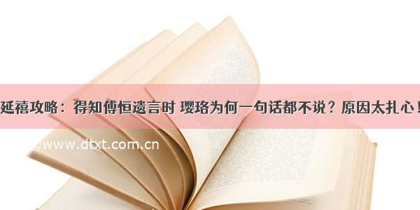 延禧攻略：得知傅恒遗言时 璎珞为何一句话都不说？原因太扎心！