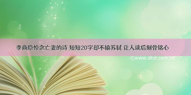 李商隐悼念亡妻的诗 短短20字却不输苏轼 让人读后刻骨铭心