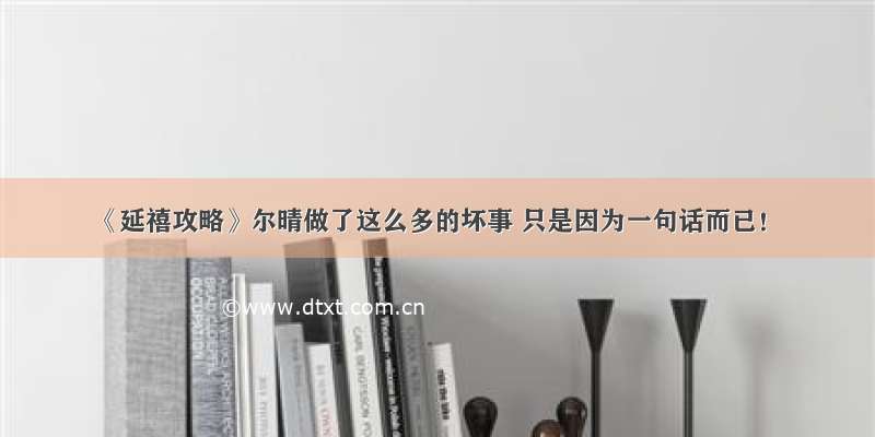 《延禧攻略》尔晴做了这么多的坏事 只是因为一句话而已！