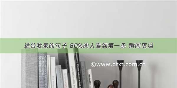 适合收录的句子 80%的人看到第一条 瞬间落泪