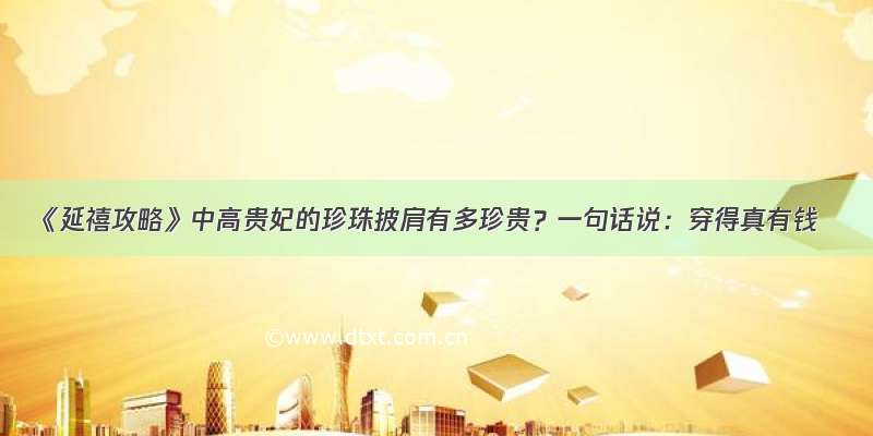 《延禧攻略》中高贵妃的珍珠披肩有多珍贵？一句话说：穿得真有钱