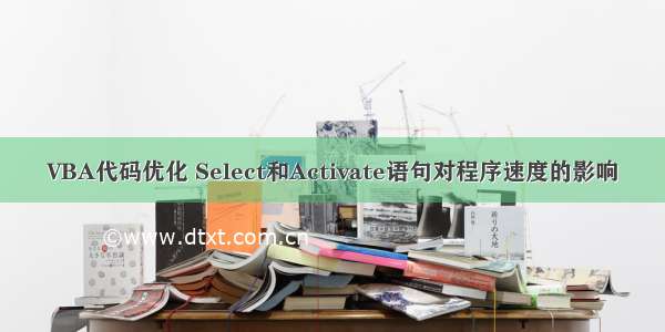 VBA代码优化 Select和Activate语句对程序速度的影响