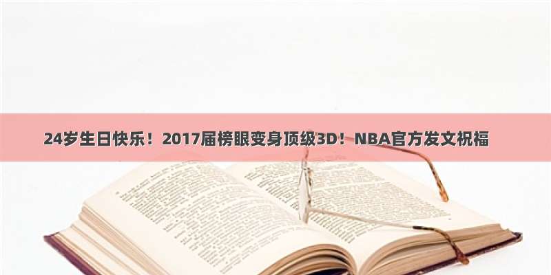 24岁生日快乐！2017届榜眼变身顶级3D！NBA官方发文祝福