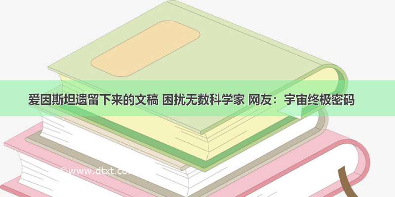 爱因斯坦遗留下来的文稿 困扰无数科学家 网友：宇宙终极密码