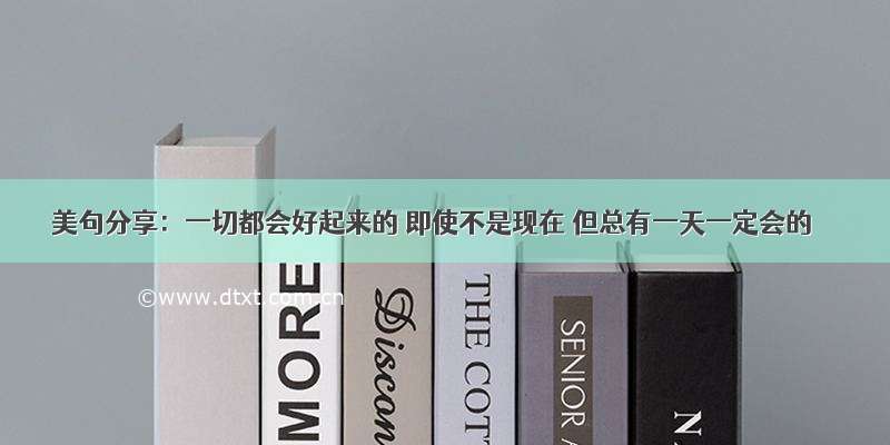 美句分享：一切都会好起来的 即使不是现在 但总有一天一定会的