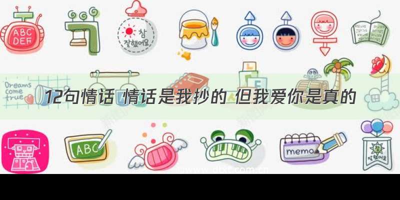 12句情话 情话是我抄的 但我爱你是真的