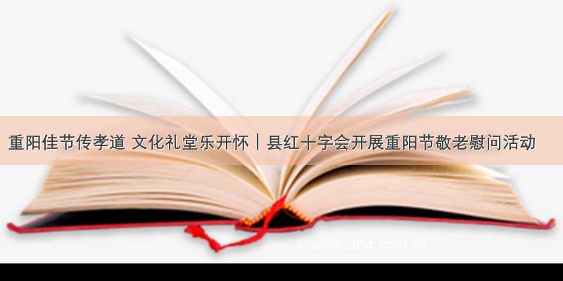 重阳佳节传孝道 文化礼堂乐开怀｜县红十字会开展重阳节敬老慰问活动