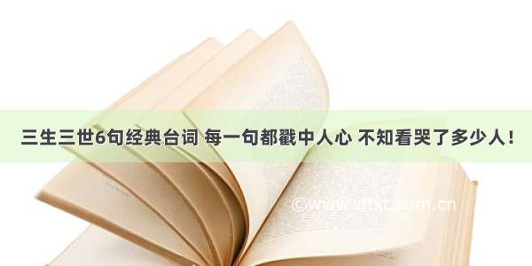 三生三世6句经典台词 每一句都戳中人心 不知看哭了多少人！