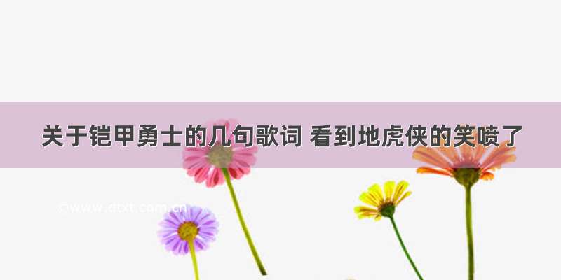 关于铠甲勇士的几句歌词 看到地虎侠的笑喷了