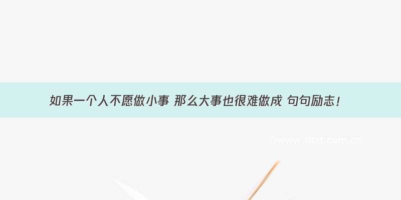 如果一个人不愿做小事 那么大事也很难做成 句句励志！