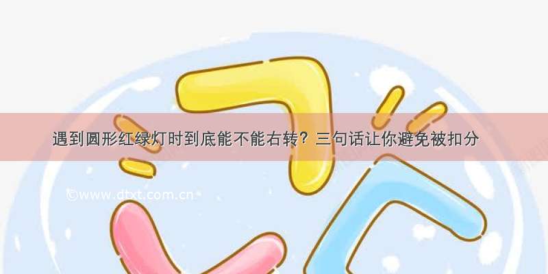 遇到圆形红绿灯时到底能不能右转？三句话让你避免被扣分