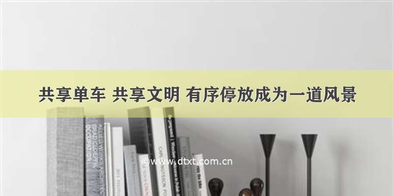 共享单车 共享文明 有序停放成为一道风景