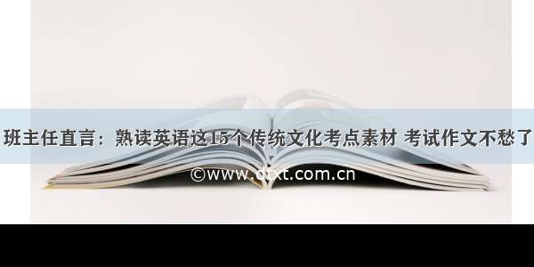 班主任直言：熟读英语这15个传统文化考点素材 考试作文不愁了