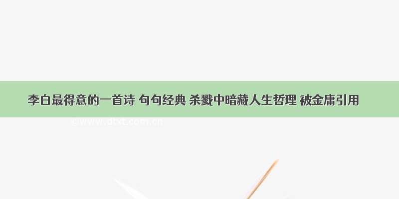 李白最得意的一首诗 句句经典 杀戮中暗藏人生哲理 被金庸引用