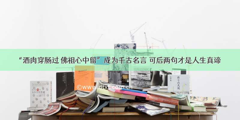 “酒肉穿肠过 佛祖心中留”成为千古名言 可后两句才是人生真谛