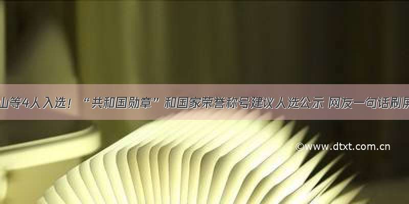 钟南山等4人入选！“共和国勋章”和国家荣誉称号建议人选公示 网友一句话刷屏！