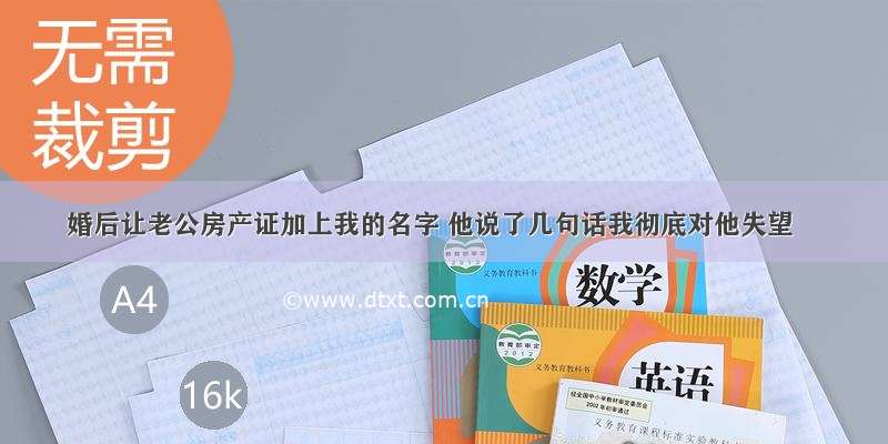 婚后让老公房产证加上我的名字 他说了几句话我彻底对他失望