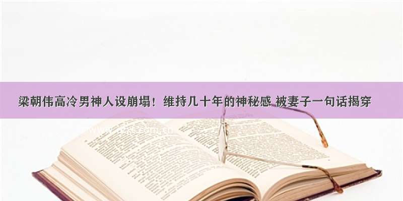 梁朝伟高冷男神人设崩塌！维持几十年的神秘感 被妻子一句话揭穿