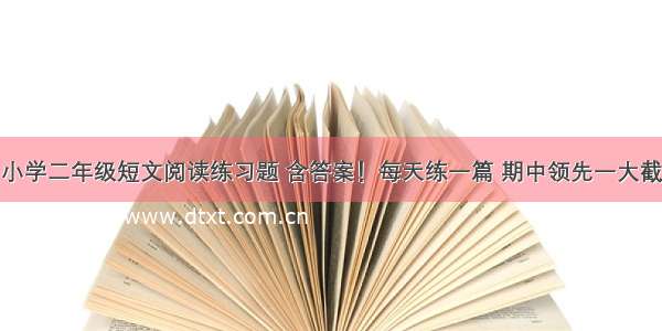 小学二年级短文阅读练习题 含答案！每天练一篇 期中领先一大截