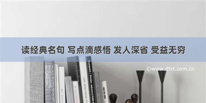 读经典名句 写点滴感悟 发人深省 受益无穷