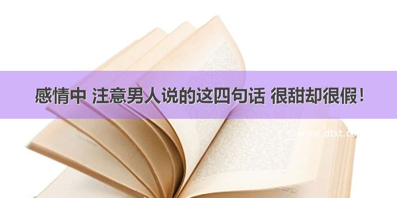 感情中 注意男人说的这四句话 很甜却很假！