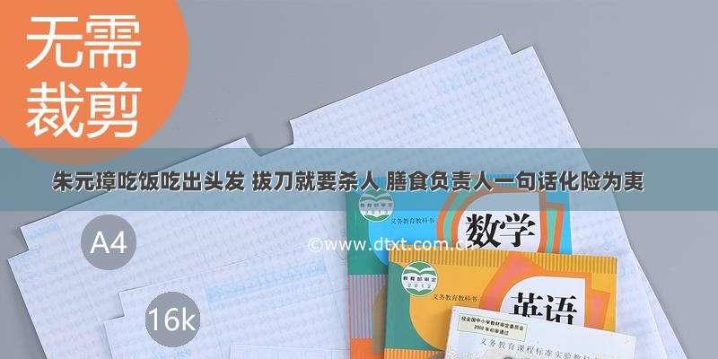 朱元璋吃饭吃出头发 拔刀就要杀人 膳食负责人一句话化险为夷