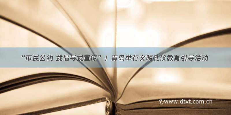 “市民公约 我倡导我宣传”！青岛举行文明礼仪教育引导活动