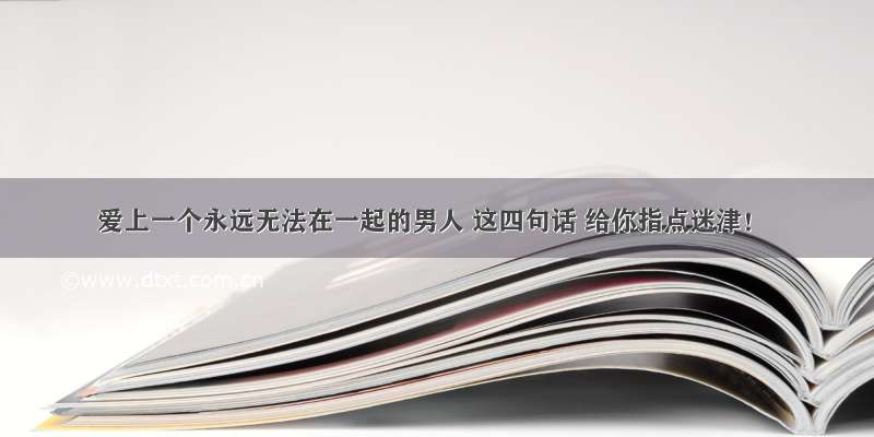 爱上一个永远无法在一起的男人 这四句话 给你指点迷津！