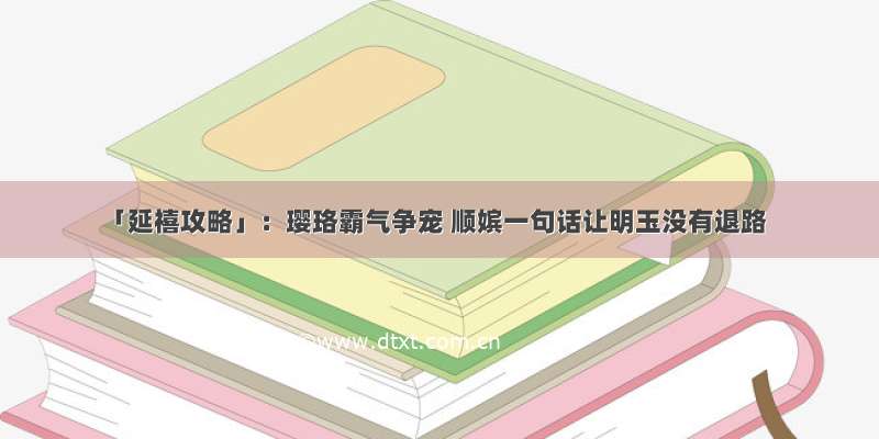 「延禧攻略」：璎珞霸气争宠 顺嫔一句话让明玉没有退路